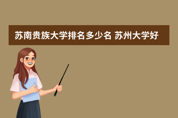 苏南贵族大学排名多少名 苏州大学好吗世界排名多少？